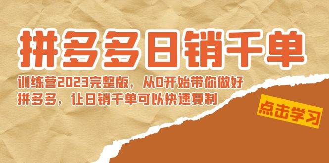 拼多多日销千单训练营2023完 拼多多日销千单训练营2023完整版，从0开始带你做好拼多多，让日销千单可以快速复制-温馨分享网