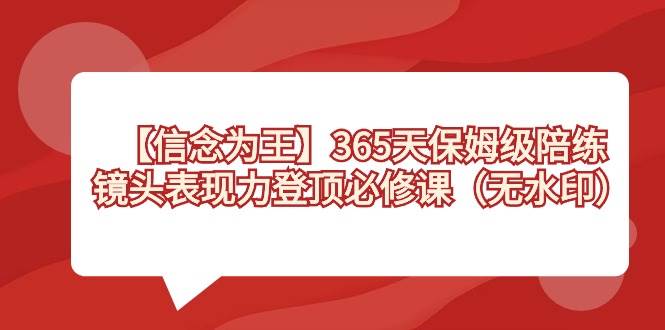 【信念 为王】365天-保姆级陪练，镜头表现力登顶必修课（无水印）-温馨分享网