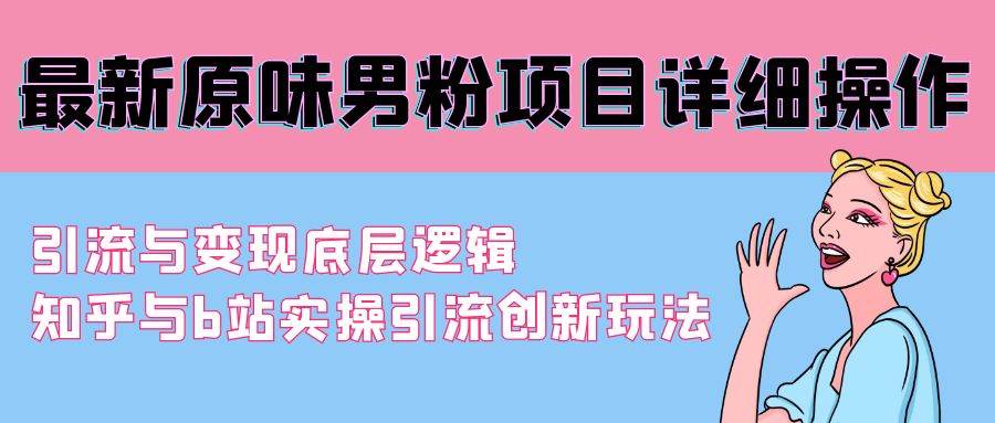 最新原味男粉项目详细操作 引流与变现底层逻辑+知乎与b站实操引流创新玩法-温馨分享网