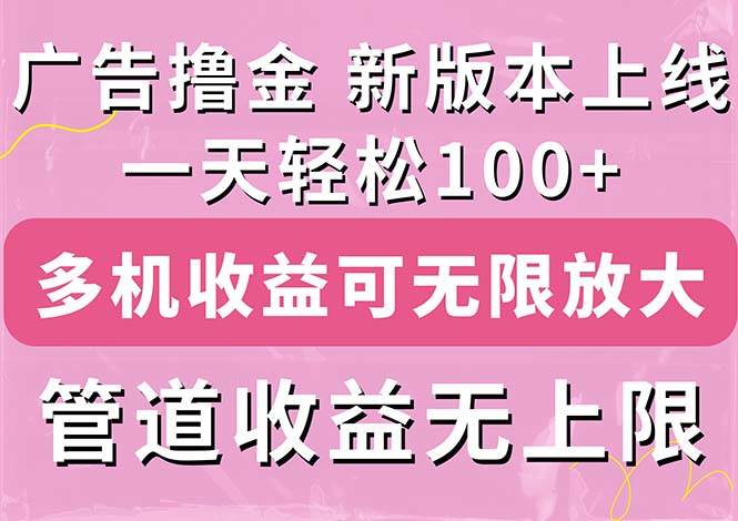 广告撸金新版内测，收益翻倍！每天轻松100+，多机多账号收益无上限，抢…-温馨分享网