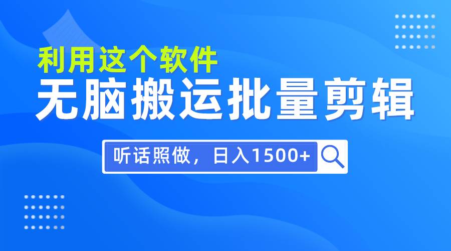 每天30分钟，0基础用软件无脑搬运批量剪辑，只需听话照做日入1500+-温馨分享网