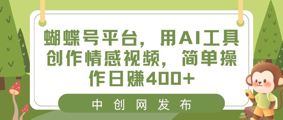 蝴蝶号平台，用AI工具创作情感视频，简单操作日赚400+-温馨分享网