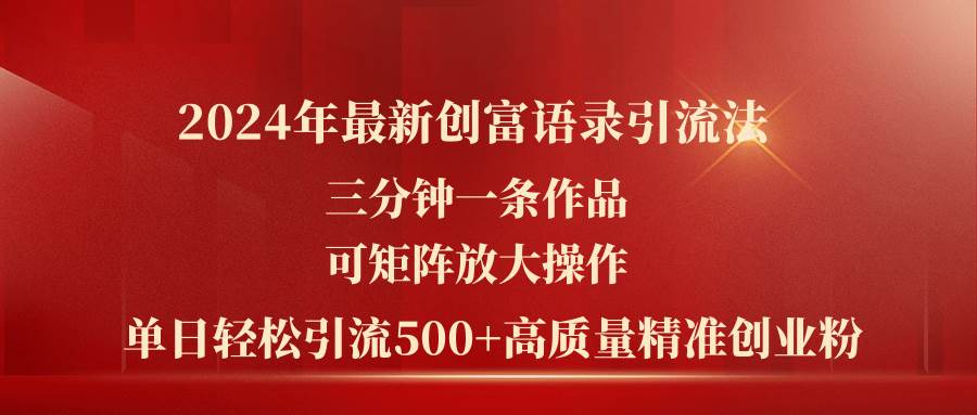 2024年最新创富语录引流法，三分钟一条作品可矩阵放大操作，日引流500…-温馨分享网