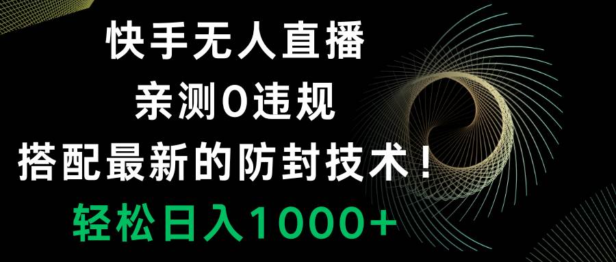快手无人直播，0违规，搭配最新的防封技术！轻松日入1000+-温馨分享网