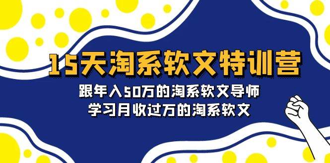 15天-淘系软文特训营：跟年入50万的淘系软文导师，学习月收过万的淘系软文-温馨分享网