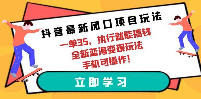 抖音最新风口项目玩法，一单35，执行就能搞钱 全新蓝海变现玩法 手机可操作-温馨分享网