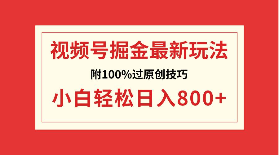 视频号掘金，小白轻松日入800+（附100%过原创技巧）-温馨分享网