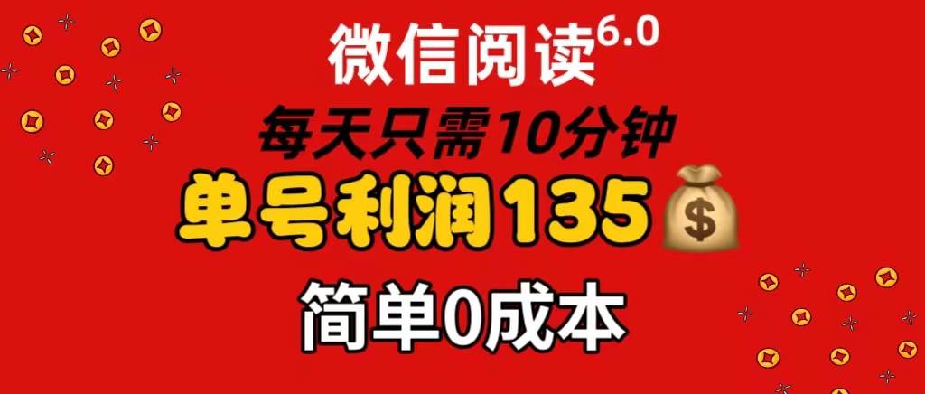 微信阅读6.0，每日10分钟，单号利润135，可批量放大操作，简单0成本-温馨分享网