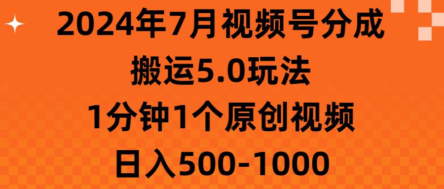 2024年7月视频号分成搬运5.0玩法，1分钟1个原创视频，日入500-1000-温馨分享网