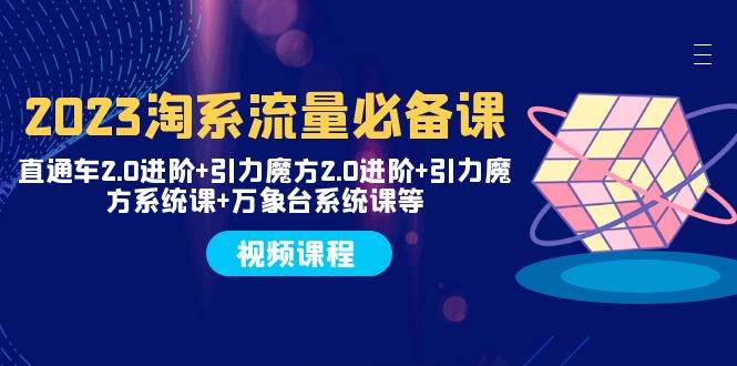 2023淘系流量必备课 直通车2.0进阶+引力魔方2.0进阶+引力魔方系统课+万象台-温馨分享网