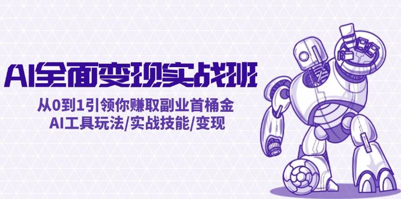 AI全面变现实操班：从0到1引领你赚取副业首桶金 AI工具玩法/实战技能/变现-温馨分享网