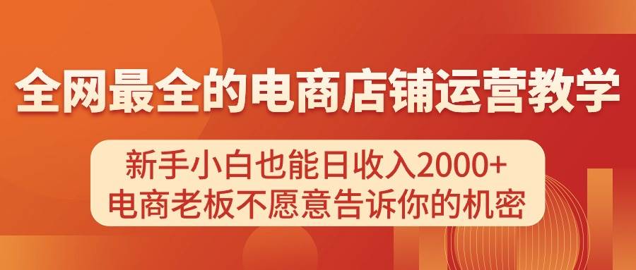 电商店铺运营教学，新手小白也能日收入2000+，电商老板不愿意告诉你的机密-温馨分享网