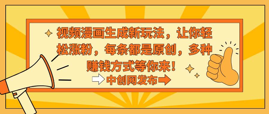 视频漫画生成新玩法，让你轻松涨粉，每条都是原创，多种赚钱方式等你来！-温馨分享网