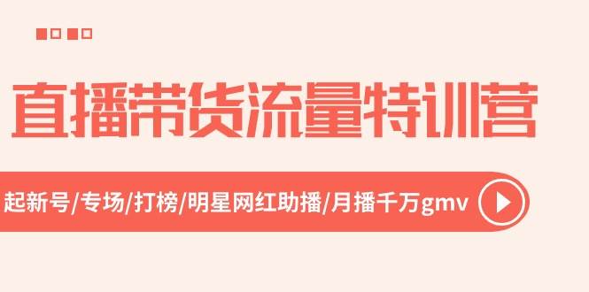 直播带货流量特训营，起新号-专场-打榜-明星网红助播 月播千万gmv（52节）-温馨分享网