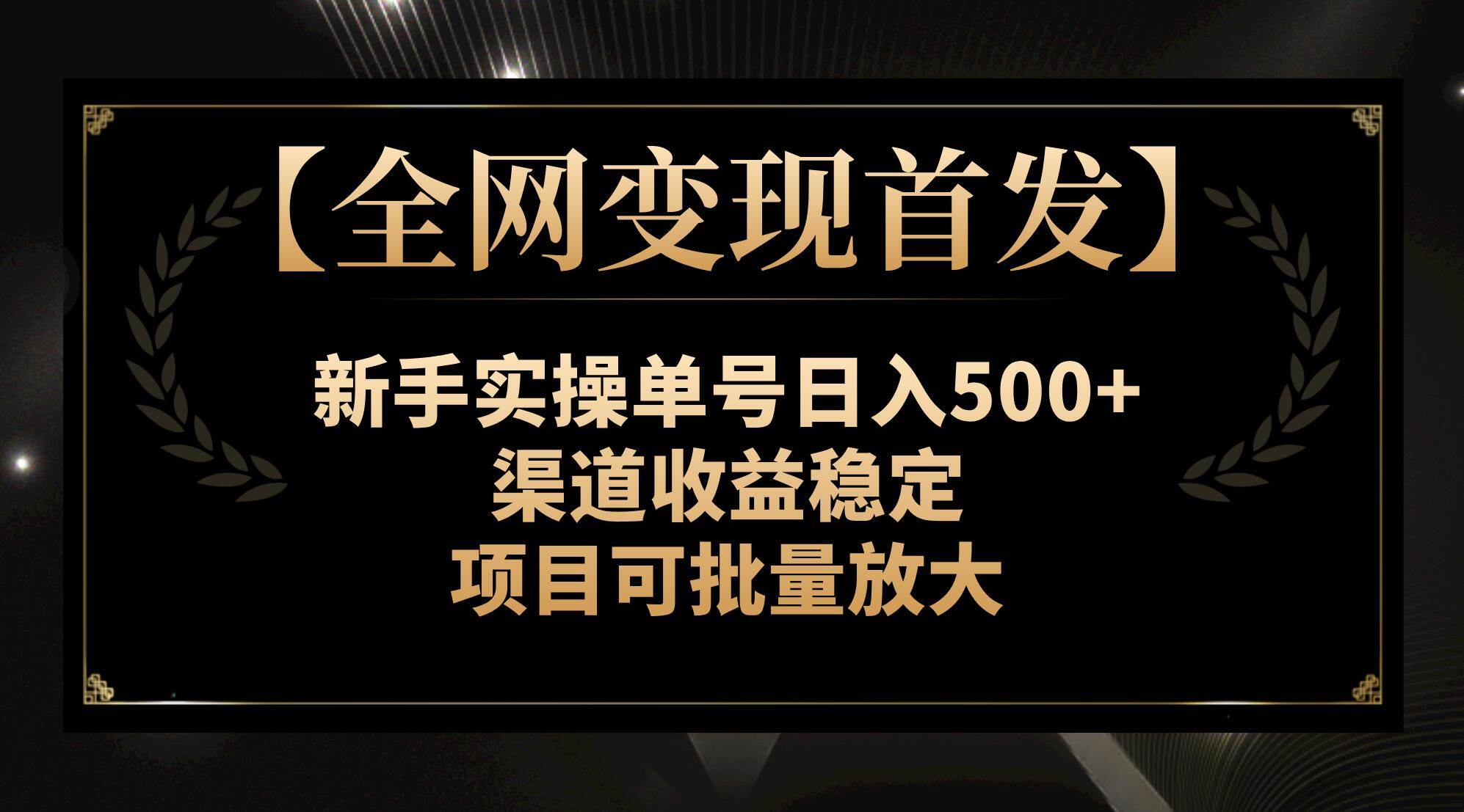 【全网变现首发】新手实操单号日入500+，渠道收益稳定，项目可批量放大-温馨分享网