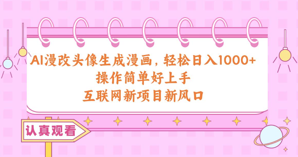 AI漫改头像生成漫画，轻松日入1000+，操作简单好上手，互联网新项目新风口-温馨分享网