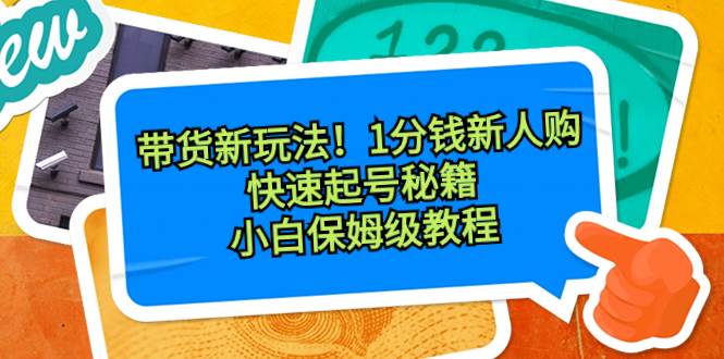 带货新玩法！1分钱新人购，快速起号秘籍！小白保姆级教程-温馨分享网