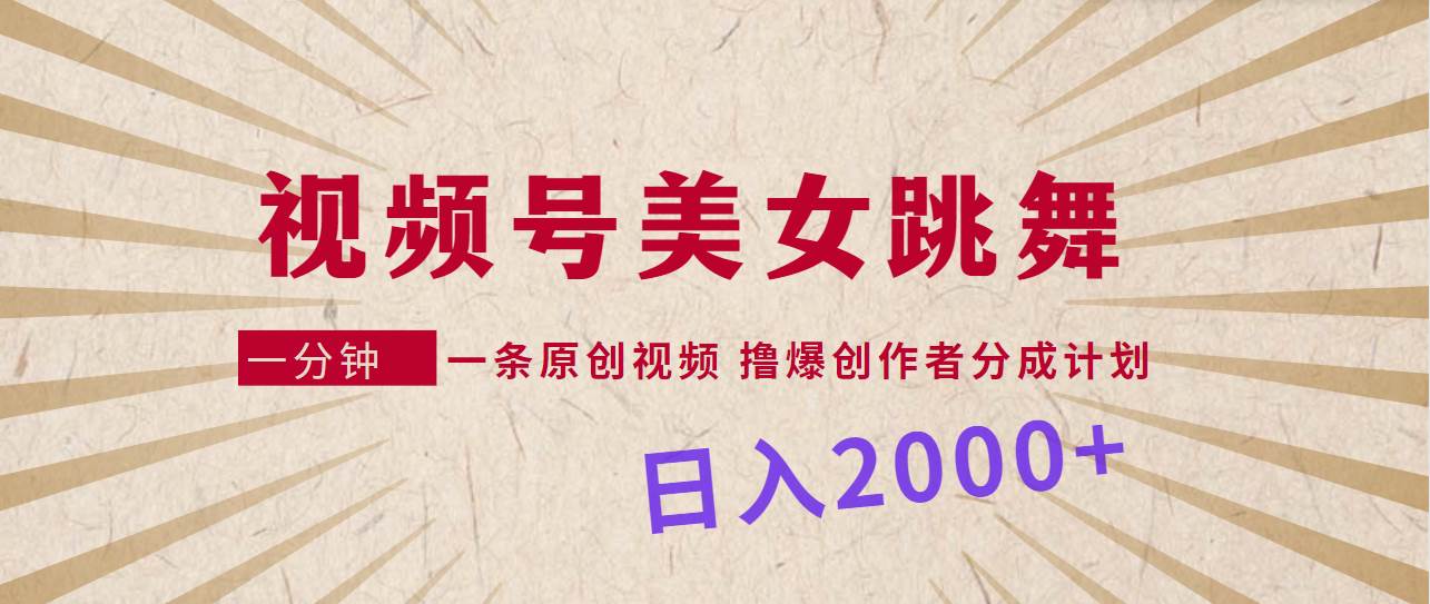 视频号，美女跳舞，一分钟一条原创视频，撸爆创作者分成计划，日入2000+-温馨分享网
