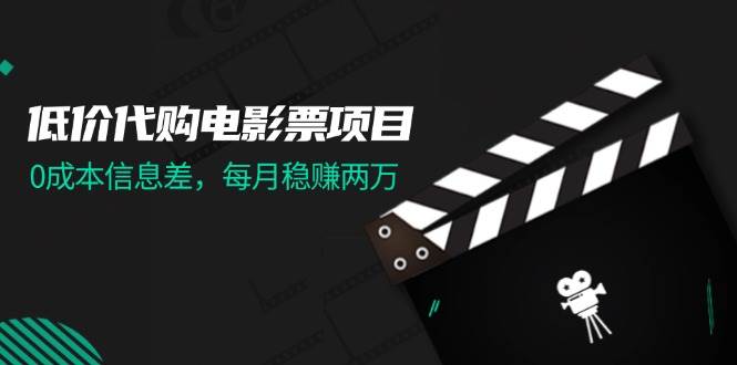 低价代购电影票项目，0成本信息差，每月稳赚两万！-温馨分享网
