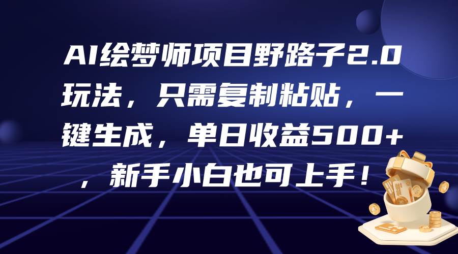 AI绘梦师项目野路子2.0玩法，只需复制粘贴，一键生成，单日收益500+，新…-温馨分享网