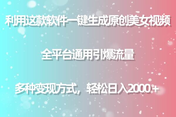 利用这款软件一键生成原创美女视频 全平台通用引爆流量 多种变现日入2000＋-温馨分享网