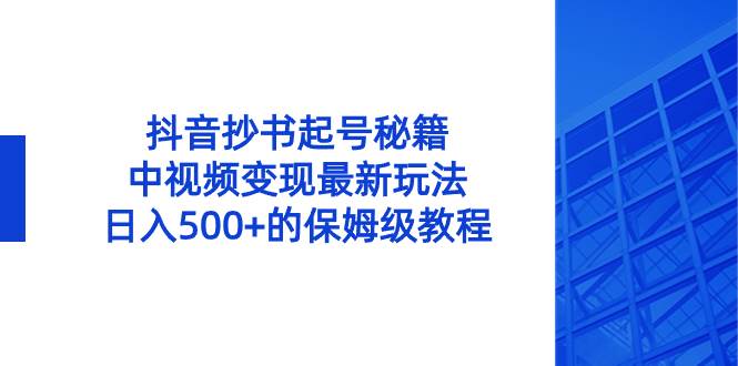 抖音抄书起号秘籍，中视频变现最新玩法，日入500+的保姆级教程！-温馨分享网