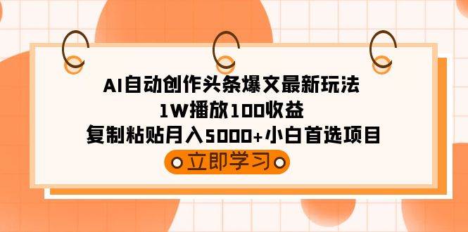 AI自动创作头条爆文最新玩法 1W播放100收益 复制粘贴月入5000+小白首选项目-温馨分享网