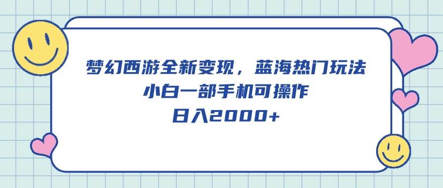 梦幻西游全新变现，蓝海热门玩法，小白一部手机可操作，日入2000+-温馨分享网