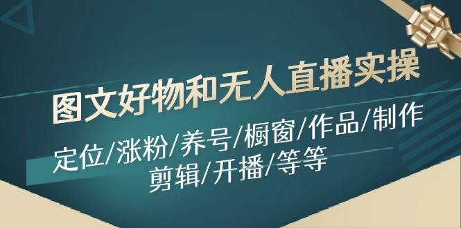 图文好物和无人直播实操：定位/涨粉/养号/橱窗/作品/制作/剪辑/开播/等等-温馨分享网