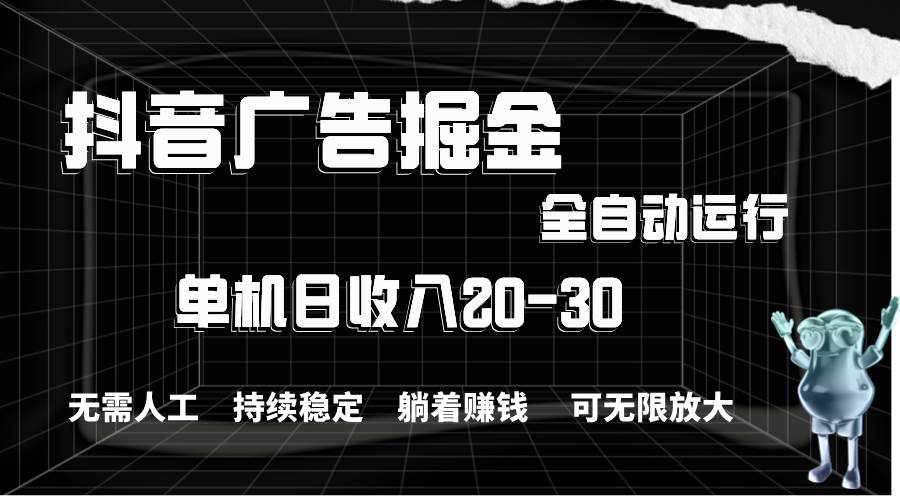 抖音广告掘金，单机产值20-30，全程自动化操作-温馨分享网