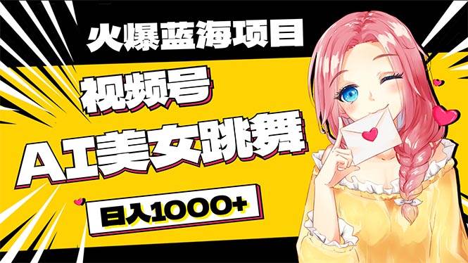 必入蓝海项目，AI美女跳舞视频号 零门槛、零投入，日入1000+-温馨分享网