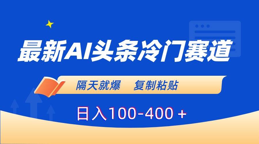 最新AI头条冷门赛道，隔天就爆，复制粘贴日入100-400＋-温馨分享网