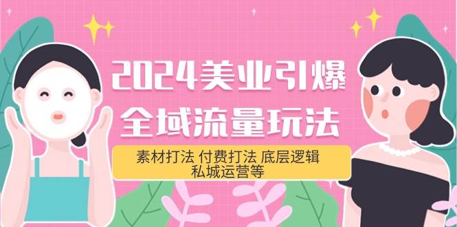 2024美业-引爆全域流量玩法，素材打法 付费打法 底层逻辑 私城运营等(31节)-温馨分享网