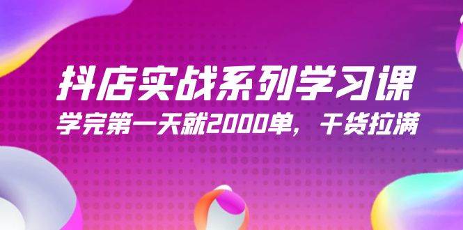 抖店实战系列学习课，学完第一天就2000单，干货拉满（245节课）-温馨分享网
