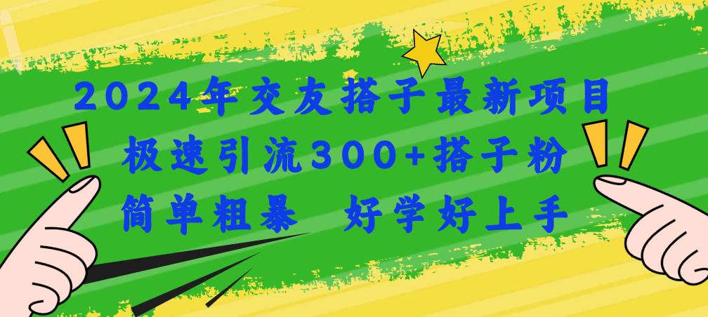 2024年交友搭子最新项目，极速引流300+搭子粉，简单粗暴，好学好上手-温馨分享网
