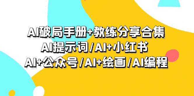 AI破局手册+教练分享合集：AI提示词/AI+小红书 /AI+公众号/AI+绘画/AI编程-温馨分享网