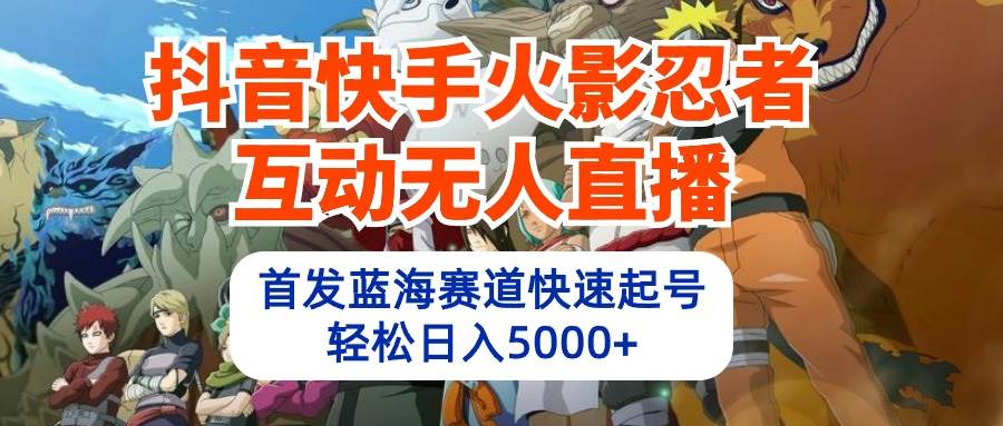 抖音快手火影忍者互动无人直播 蓝海赛道快速起号 日入5000+教程+软件+素材-温馨分享网