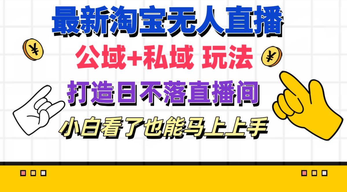 最新淘宝无人直播 公域+私域玩法打造真正的日不落直播间 小白看了也能…-温馨分享网
