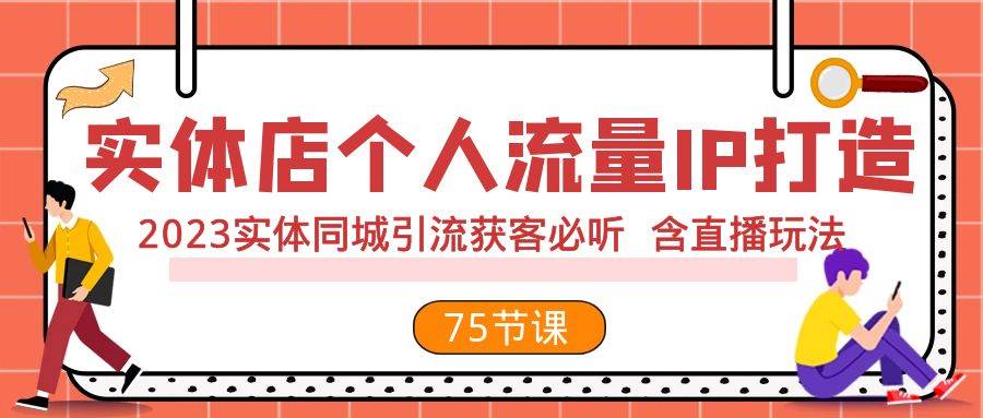 实体店个人流量IP打造 2023实体同城引流获客必听 含直播玩法（75节完整版）-温馨分享网