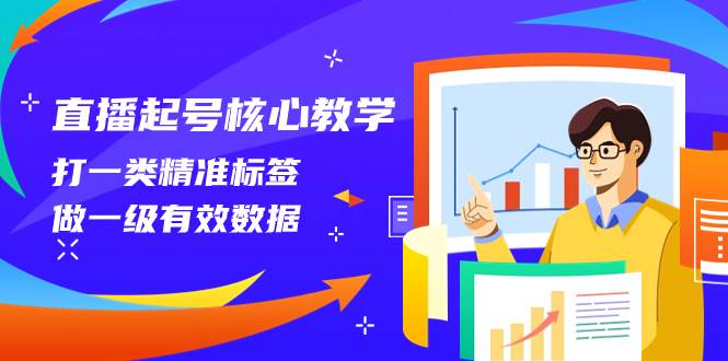 直播起号核心教学，打一类精准标签，做一级有效数据（14节课）-温馨分享网