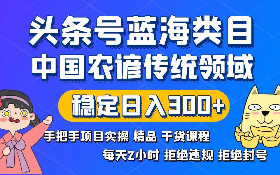 头条号蓝海类目传统和农谚领域实操精品课程拒绝违规封号稳定日入300+-温馨分享网