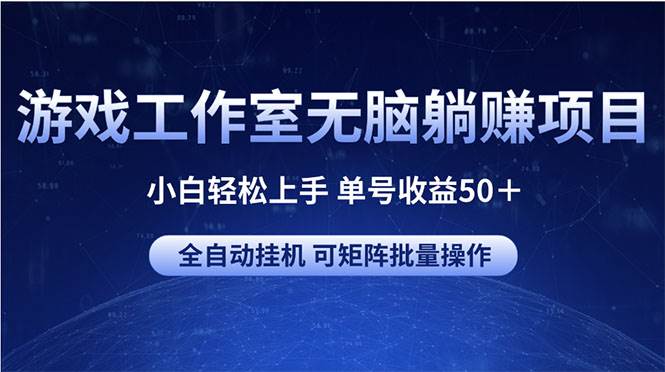 游戏工作室无脑躺赚项目 小白轻松上手 单号收益50＋ 可矩阵批量操作-温馨分享网