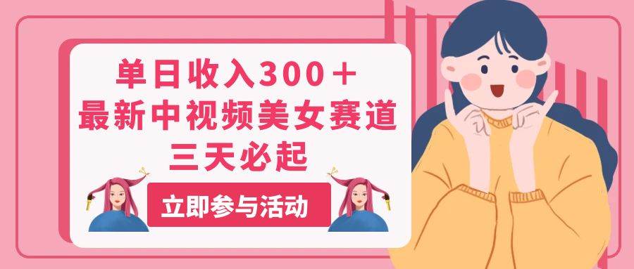 单日收入300＋！最新中视频美女赛道，三天必起-温馨分享网