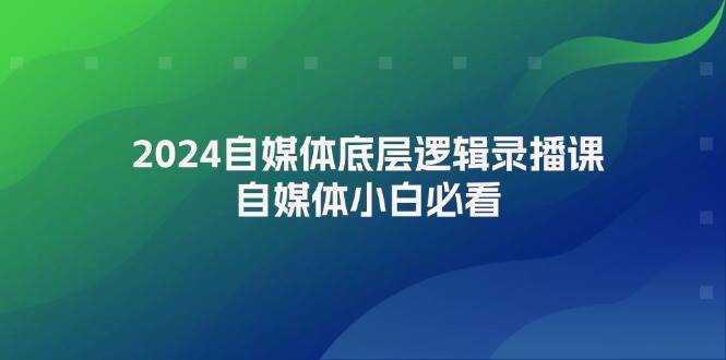 2024自媒体底层逻辑录播课，自媒体小白必看-温馨分享网