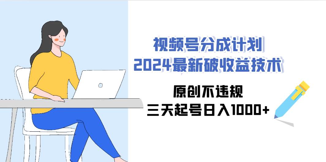 视频号分成计划2024最新破收益技术，原创不违规，三天起号日入1000+-温馨分享网