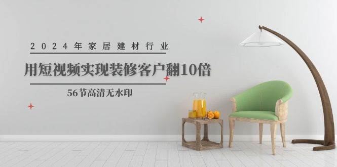 2024年家居建材行业，用短视频实现装修客户翻10倍（56节高清无水印）-温馨分享网