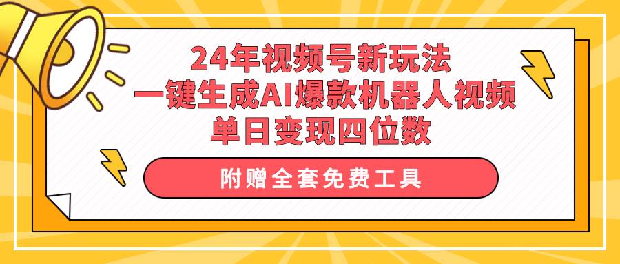24年视频号新玩法 一键生成AI爆款机器人视频，单日轻松变现四位数-温馨分享网