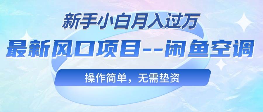 最新风口项目—闲鱼空调，新手小白月入过万，操作简单，无需垫资-温馨分享网