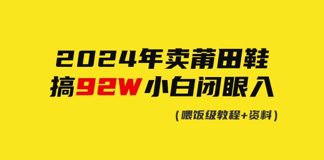 2024年卖莆田鞋，搞了92W，小白闭眼操作！-温馨分享网