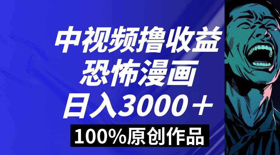 中视频恐怖漫画暴力撸收益，日入3000＋，100%原创玩法，小白轻松上手多…-温馨分享网